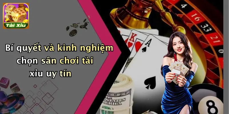 Bí quyết và kinh nghiệm chọn sân chơi tài xỉu uy tín