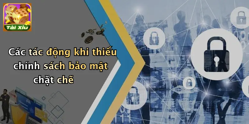 Chính sách bảo mật 4 Các tác động khi thiếu chính sách bảo mật chặt chẽ