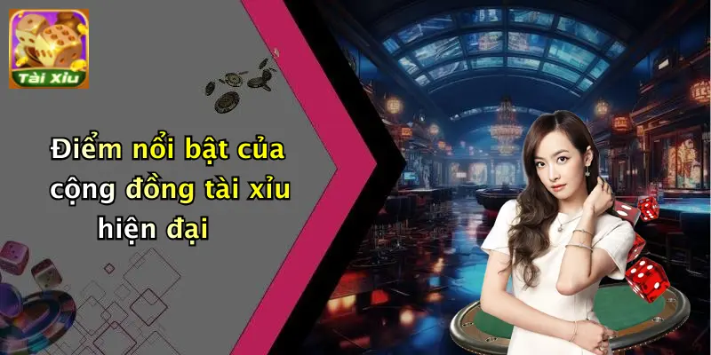 Giới thiệu 3 Điểm nổi bật của cộng đồng tài xỉu hiện đại