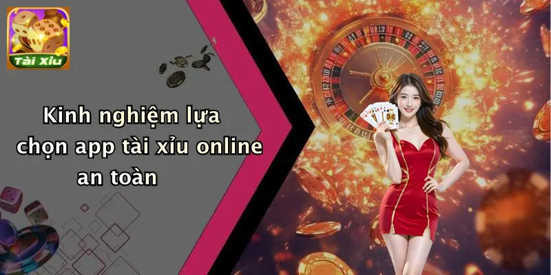 Kinh nghiệm lựa chọn app tài xỉu online an toàn