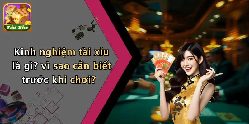 Kinh nghiệm tài xỉu là gì? vì sao cần biết trước khi chơi?