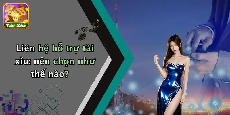 Liên Hệ 1 Liên hệ hỗ trợ tài xỉu: nên chọn như thế nào?
