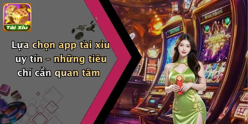 Lựa chọn app tài xỉu uy tín – những tiêu chí cần quan tâm