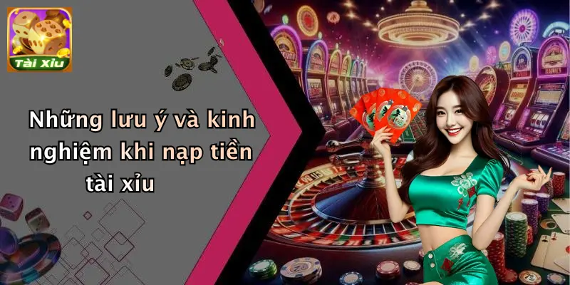 Những lưu ý và kinh nghiệm khi nạp tiền tài xỉu