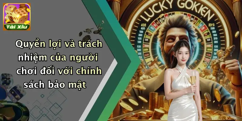 Chính sách bảo mật 3 Quyền lợi và trách nhiệm của người chơi đối với chính sách bảo mật