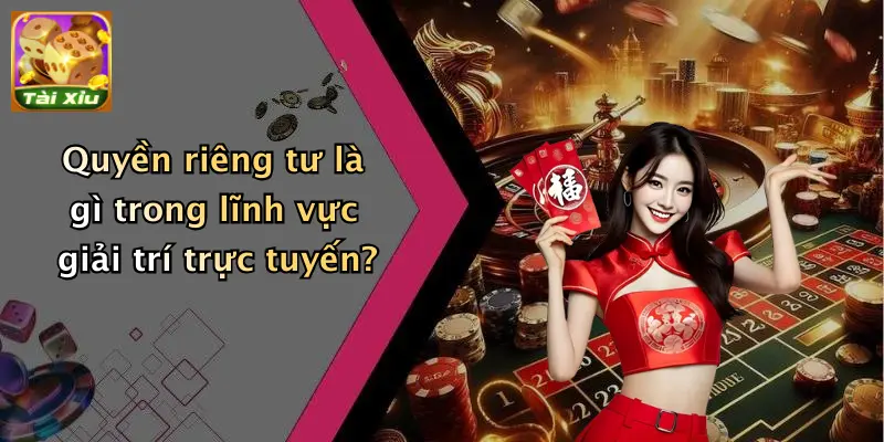 Quyền riêng tư 1 Quyền riêng tư là gì trong lĩnh vực giải trí trực tuyến?