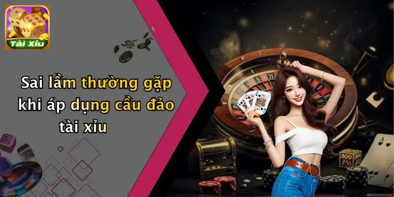 Sai lầm thường gặp khi áp dụng cầu đảo tài xỉu