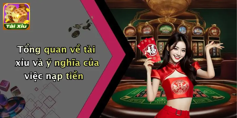 Tổng quan về tài xỉu và ý nghĩa của việc nạp tiền