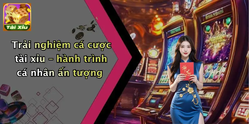 Giới thiệu 4 Trải nghiệm cá cược tài xỉu – hành trình cá nhân ấn tượng