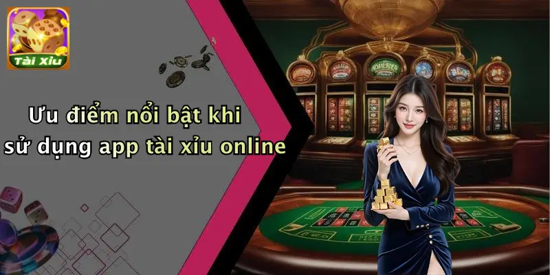 Ưu điểm nổi bật khi sử dụng app tài xỉu online